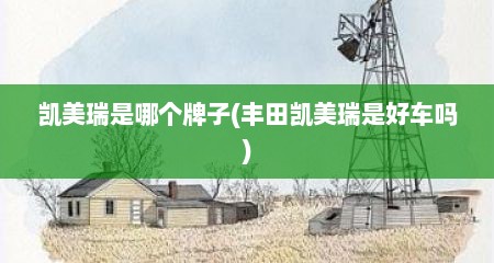 凯美瑞是哪个牌子(丰田凯美瑞是好车吗)