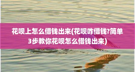 花呗上怎么借钱出来(花呗咋借钱?简单3步教你花呗怎么借钱出来)