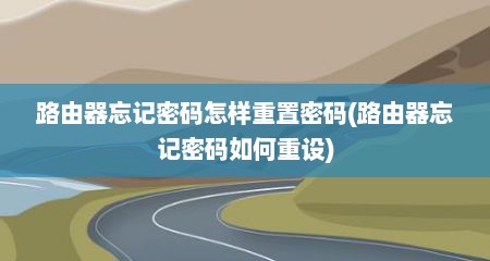 路由器忘记密码怎样重置密码(路由器忘记密码如何重设)