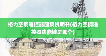 格力空调遥控器图案说明书(格力空调遥控器功能键是哪个)