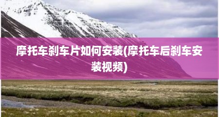 摩托车刹车片如何安装(摩托车后刹车安装视频)