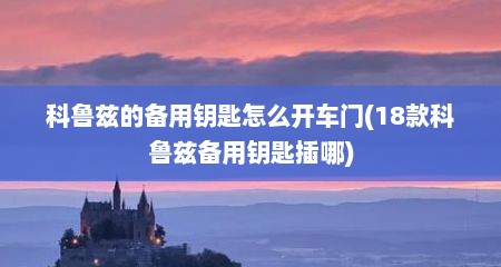 科鲁兹的备用钥匙怎么开车门(18款科鲁兹备用钥匙插哪)