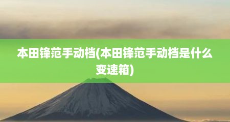 本田锋范手动档(本田锋范手动档是什么变速箱)