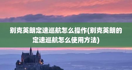 别克英朗定速巡航怎么操作(别克英朗的定速巡航怎么使用方法)