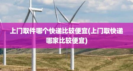上门取件哪个快递比较便宜(上门取快递哪家比较便宜)