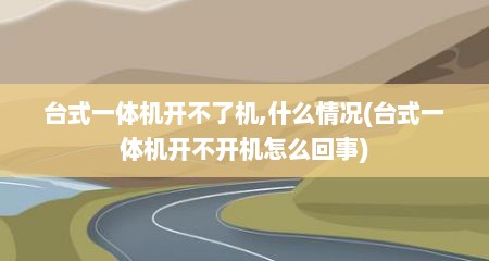 台式一体机开不了机,什么情况(台式一体机开不开机怎么回事)