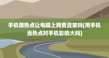 手机做热点让电脑上网费流量吗(用手机当热点对手机影响大吗)