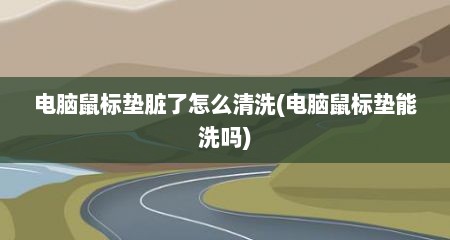 电脑鼠标垫脏了怎么清洗(电脑鼠标垫能洗吗)