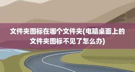 文件夹图标在哪个文件夹(电脑桌面上的文件夹图标不见了怎么办)