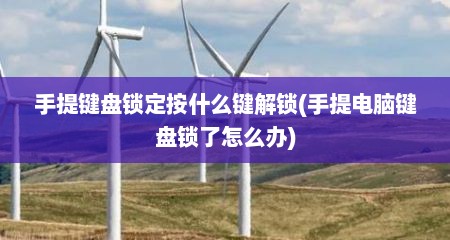 手提键盘锁定按什么键解锁(手提电脑键盘锁了怎么办)