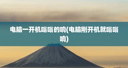 电脑一开机嗡嗡的响(电脑刚开机就嗡嗡响)