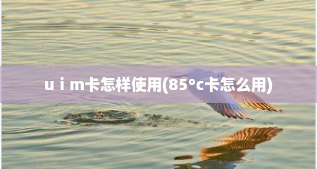 uⅰm卡怎样使用(85°c卡怎么用)