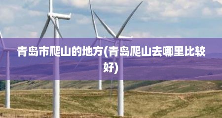 青岛市爬山的地方(青岛爬山去哪里比较好)