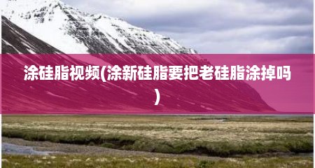 涂硅脂视频(涂新硅脂要把老硅脂涂掉吗)