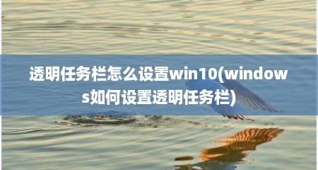 透明任务栏怎么设置win10(windows如何设置透明任务栏)