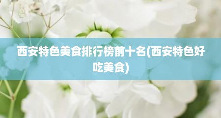 西安特色美食排行榜前十名(西安特色好吃美食)