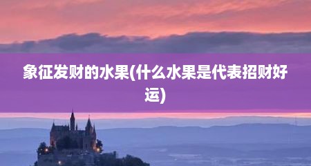 象征发财的水果(什么水果是代表招财好运)