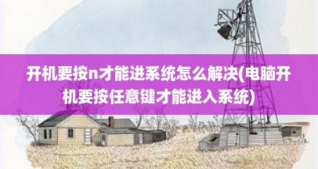 开机要按n才能进系统怎么解决(电脑开机要按任意键才能进入系统)