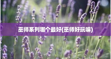巫师系列哪个最好(巫师好玩嘛)
