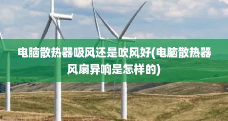 电脑散热器吸风还是吹风好(电脑散热器风扇异响是怎样的)
