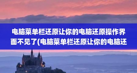 电脑菜单栏还原让你的电脑还原操作界面不见了(电脑菜单栏还原让你的电脑还原操作界面)