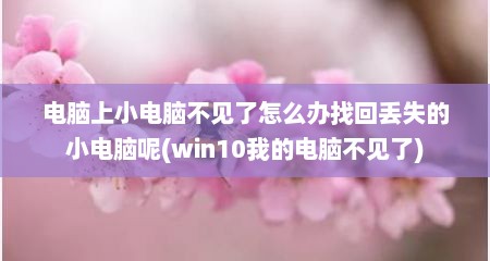 电脑上小电脑不见了怎么办找回丢失的小电脑呢(win10我的电脑不见了)
