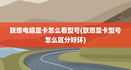 联想电脑显卡怎么看型号(联想显卡型号怎么区分好坏)