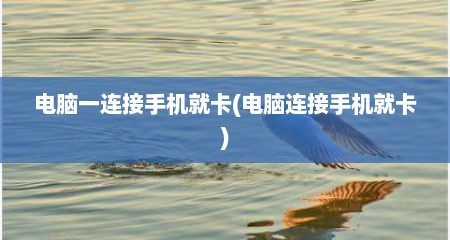 电脑一连接手机就卡(电脑连接手机就卡)