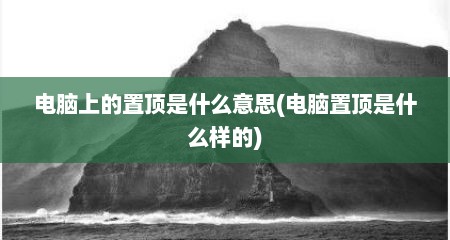 电脑上的置顶是什么意思(电脑置顶是什么样的)