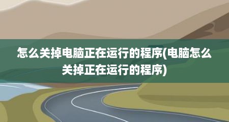 怎么关掉电脑正在运行的程序(电脑怎么关掉正在运行的程序)