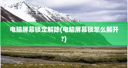 电脑屏幕锁定解除(电脑屏幕锁怎么解开?)