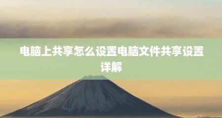 电脑上共享怎么设置电脑文件共享设置详解
