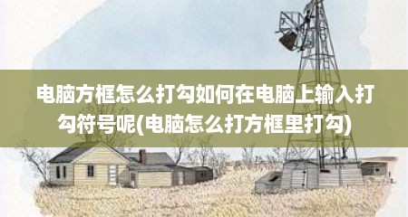 电脑方框怎么打勾如何在电脑上输入打勾符号呢(电脑怎么打方框里打勾)