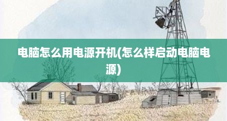 电脑怎么用电源开机(怎么样启动电脑电源)