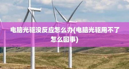 电脑光驱没反应怎么办(电脑光驱用不了怎么回事)