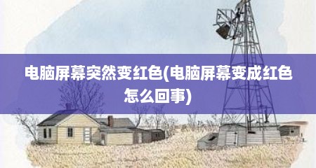 电脑屏幕突然变红色(电脑屏幕变成红色怎么回事)
