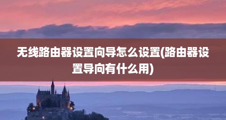 无线路由器设置向导怎么设置(路由器设置导向有什么用)