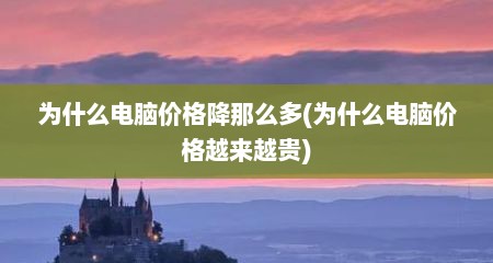 为什么电脑价格降那么多(为什么电脑价格越来越贵)