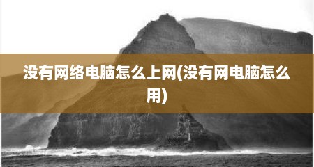 没有网络电脑怎么上网(没有网电脑怎么用)