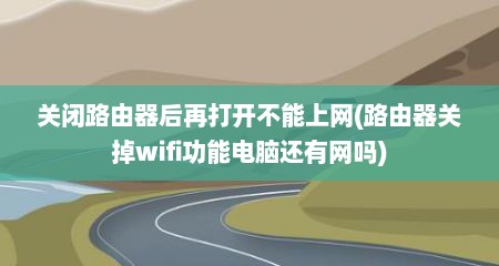关闭路由器后再打开不能上网(路由器关掉wifi功能电脑还有网吗)
