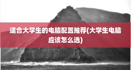 适合大学生的电脑配置推荐(大学生电脑应该怎么选)