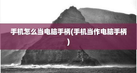 手机怎么当电脑手柄(手机当作电脑手柄)