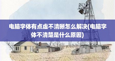 电脑字体有点虚不清晰怎么解决(电脑字体不清楚是什么原因)