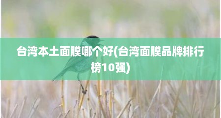 台湾本土面膜哪个好(台湾面膜品牌排行榜10强)