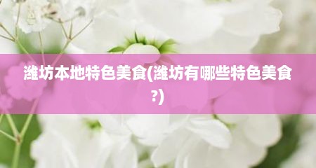 潍坊本地特色美食(潍坊有哪些特色美食?)
