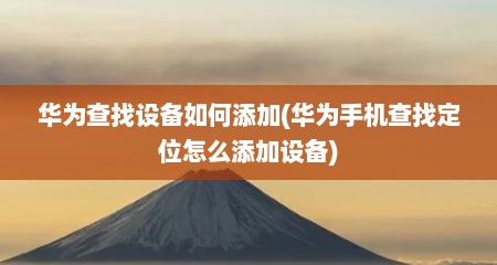 华为查找设备如何添加(华为手机查找定位怎么添加设备)