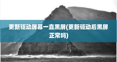 更新驱动屏幕一直黑屏(更新驱动后黑屏正常吗)