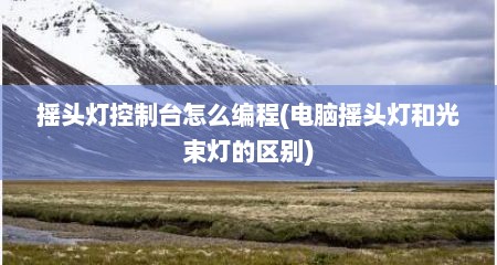 摇头灯控制台怎么编程(电脑摇头灯和光束灯的区别)