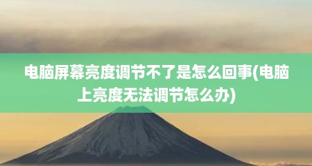 电脑屏幕亮度调节不了是怎么回事(电脑上亮度无法调节怎么办)