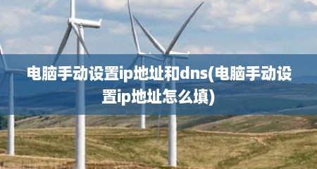 电脑手动设置ip地址和dns(电脑手动设置ip地址怎么填)